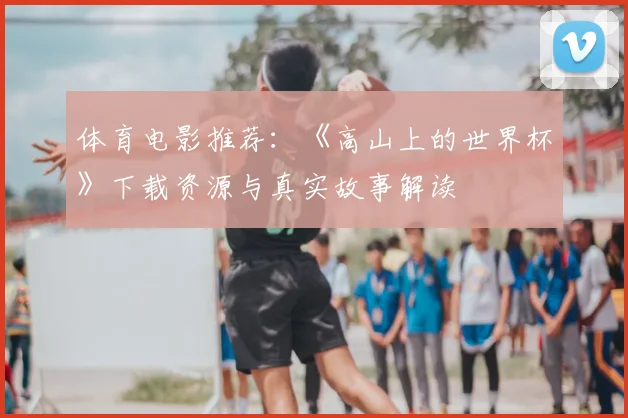 体育电影推荐：《高山上的世界杯》下载资源与真实故事解读