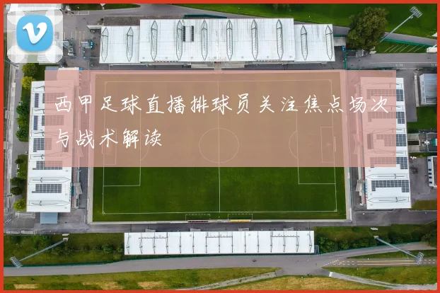 西甲足球直播排球员关注焦点场次与战术解读