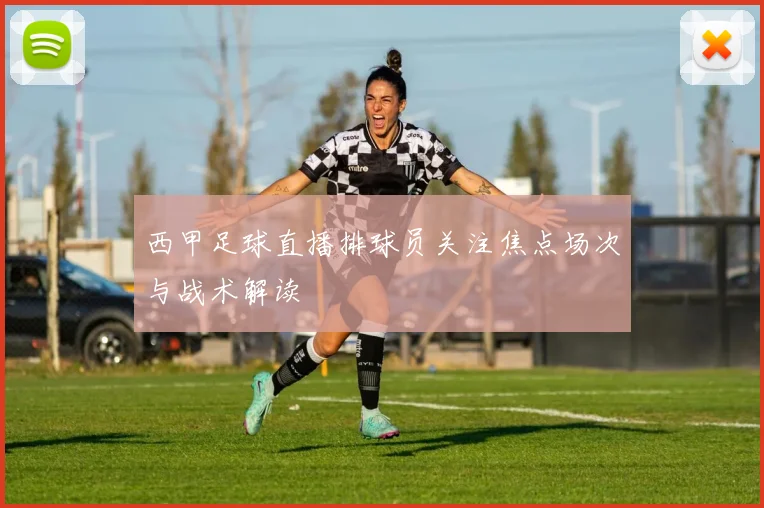 西甲足球直播排球员关注焦点场次与战术解读