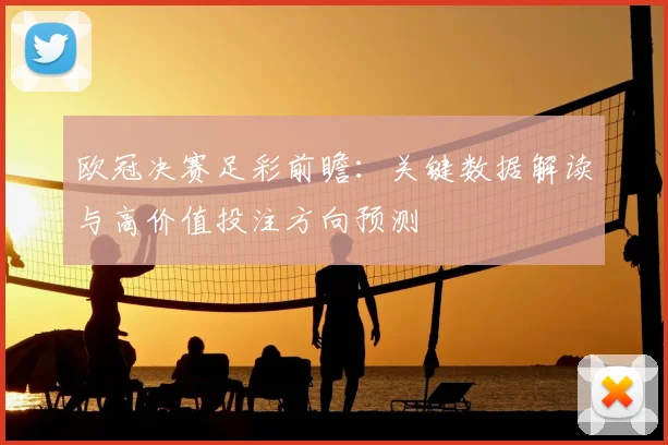 欧冠决赛足彩前瞻：关键数据解读与高价值投注方向预测