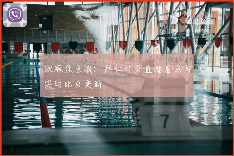 欧冠焦点战：拜仁对贝直播看点与实时比分更新