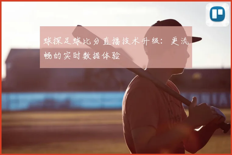 球探足球比分直播技术升级：更流畅的实时数据体验