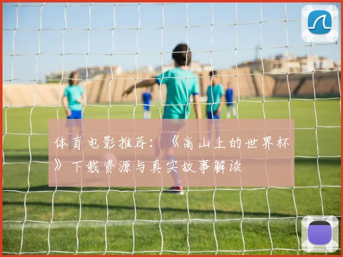 体育电影推荐：《高山上的世界杯》下载资源与真实故事解读