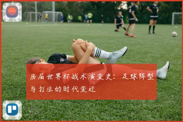 历届世界杯战术演变史：足球阵型与打法的时代变迁