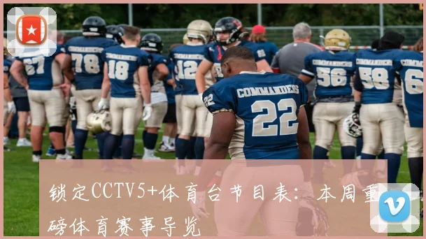 锁定CCTV5+体育台节目表：本周重磅体育赛事导览