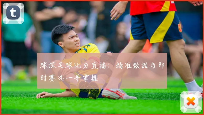 球探足球比分直播：精准数据与即时赛况一手掌握