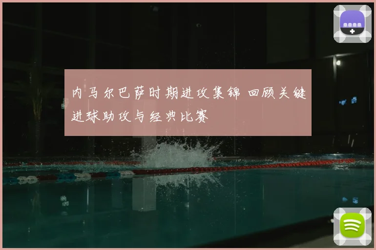 内马尔巴萨时期进攻集锦 回顾关键进球助攻与经典比赛