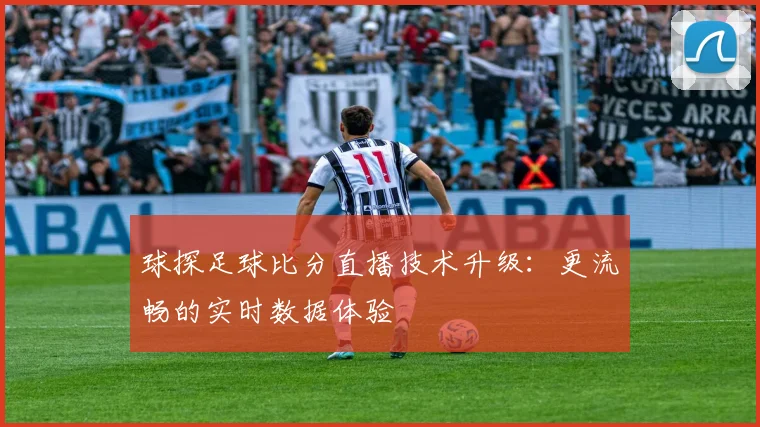 球探足球比分直播技术升级：更流畅的实时数据体验